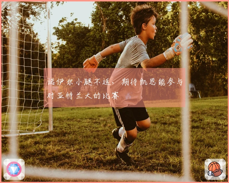 诺伊尔小腿不适，期待凯恩能参与对亚特兰大的比赛