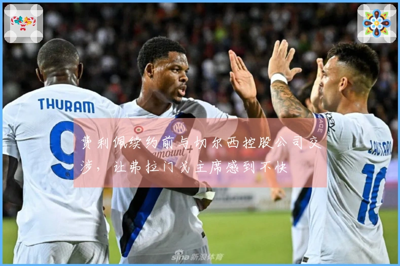 费利佩续约前与切尔西控股公司交涉，让弗拉门戈主席感到不快