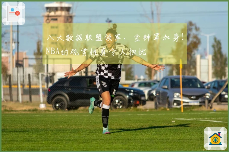 八大数据联盟领军，金钟罩加身！NBA的观赏性真令人担忧