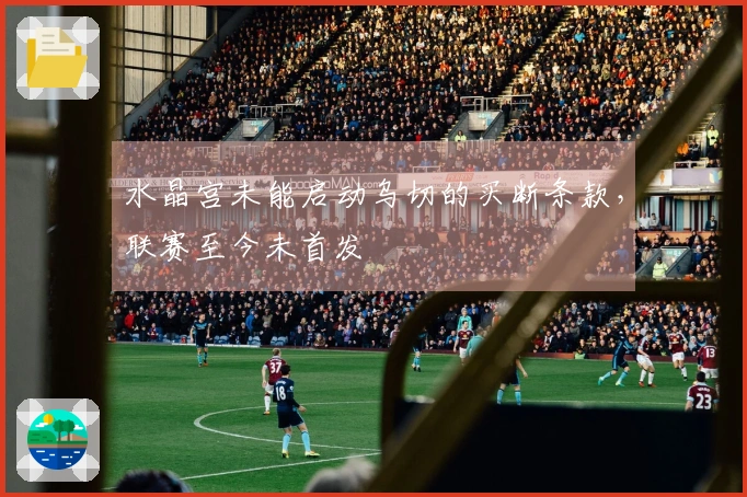 水晶宫未能启动乌切的买断条款，联赛至今未首发