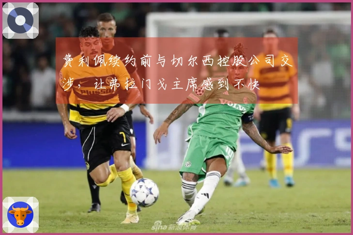 费利佩续约前与切尔西控股公司交涉，让弗拉门戈主席感到不快