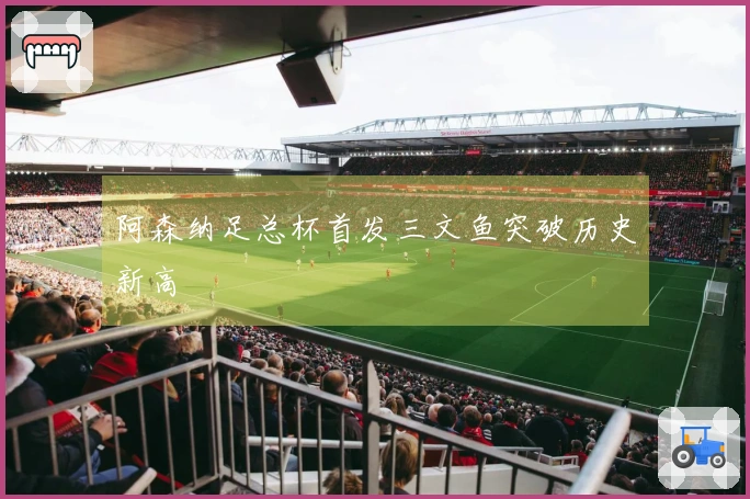 阿森纳足总杯首发三文鱼突破历史新高