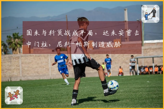 国米与科莫战成平局，达米安曾击中门柱，尼科-帕斯制造威胁