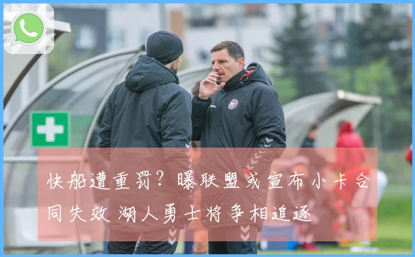 快船遭重罚？曝联盟或宣布小卡合同失效 湖人勇士将争相追逐