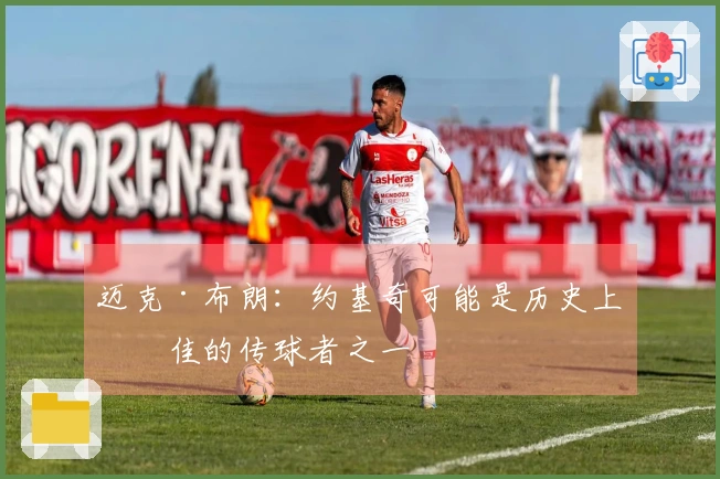 迈克·布朗：约基奇可能是历史上最佳的传球者之一